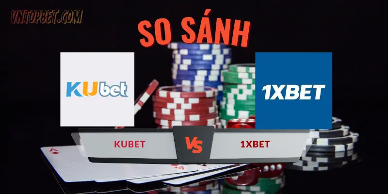 So sánh nhà cái Kubet và 1XBET: Top 1 Cá Cược là ai?